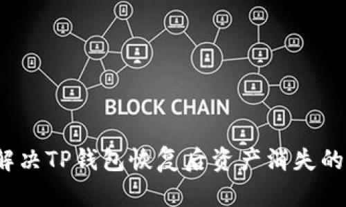 如何解决TP钱包恢复后资产消失的问题？