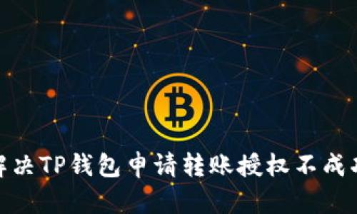 : 如何解决TP钱包申请转账授权不成功的问题