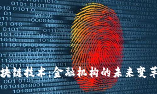 区块链技术：金融机构的未来变革者