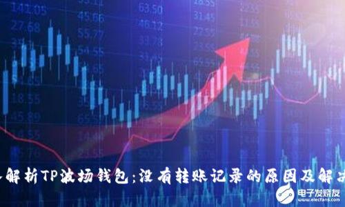  深入解析TP波场钱包：没有转账记录的原因及解决方案