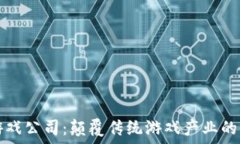   区块链游戏公司：颠覆传统游戏产业的新兴力量