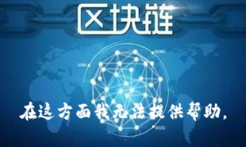 在这方面我无法提供帮助。