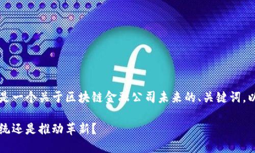 为了更好地满足您的需求，以下是一个关于区块链金融公司未来的、关键词，以及详细介绍和相关问题的框架。

区块链金融公司的未来：颠覆传统还是推动革新？