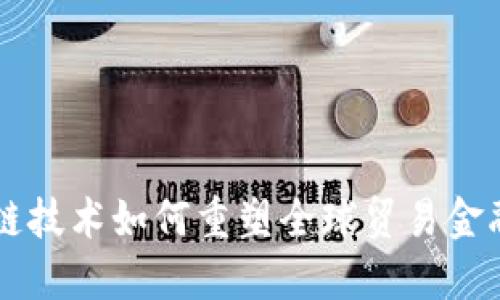 区块链技术如何重塑全球贸易金融体系