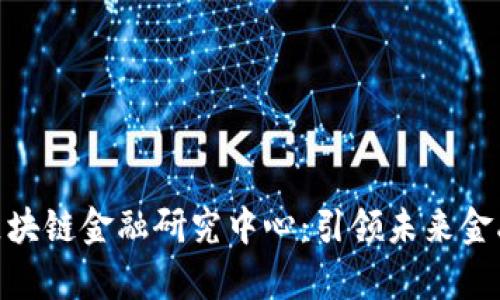 : 探索清华大学区块链金融研究中心：引领未来金融科技的创新之路