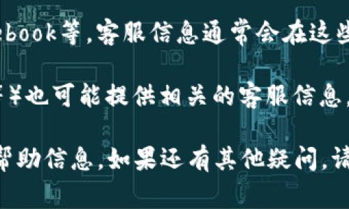 关于“TP钱包”客服的相关信息，具体位置通常可以通过以下几种方式找到：

1. **官方网站**：访问TP钱包的官方网站，通常会有客服相关的链接或联系方式。很多时候官网会提供在线客服、邮箱或电话等联系方式。

2. **APP内客服**：如果你已经下载并安装了TP钱包的APP，通常会在APP的设置或者“帮助”栏目中找到客服支持选项。许多钱包应用在用户界面中直接提供了联系客服的功能，用户可以方便地直接提问。

3. **社交媒体**：TP钱包可能在社交媒体平台上拥有官方账号，比如微信、微博或Facebook等，客服信息通常会在这些平台的简介或发帖中透露。

4. **用户社区和论坛**：一些加密货币相关的社区和论坛（如Reddit、Telegram群组等）也可能提供相关的客服信息，用户可以在这些平台上提问或查找。

总之，找到TP钱包客服的最好方法是直接访问他们的官方网站或者在APP中查找相关帮助信息。如果还有其他疑问，请随时提问！