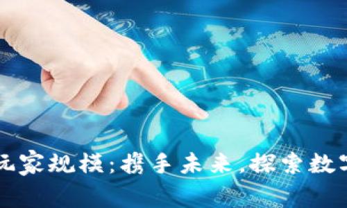 区块链游戏玩家规模：携手未来，探索数字娱乐新蓝海