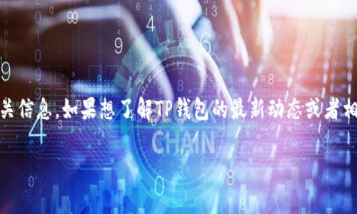 关于TP钱包事件的信息可能随着时间的推移而不断变化，因此我只能提供截至2023年10月的相关信息。如果想了解TP钱包的最新动态或者相关事件发展，建议访问相关的区块链和加密货币相关新闻网站、社交媒体以及TP钱包的官方渠道。

如果您需要我来详细介绍TP钱包的背景、功能和可能的事件影响，请告诉我。