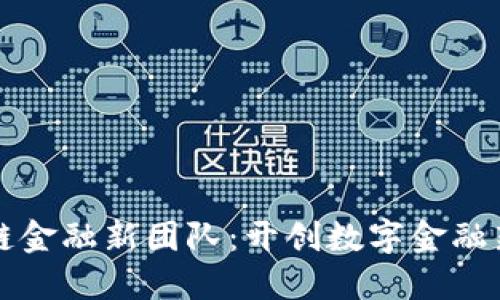 区块链金融新团队：开创数字金融新时代