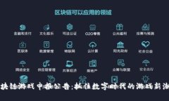 区块链游戏申报公告：抓住数字时代的游戏新潮