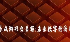 区块链养成游戏交易额：未来数字经济的新希望