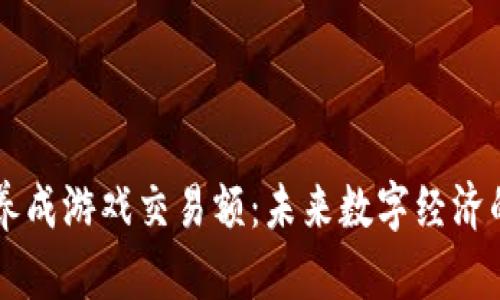 区块链养成游戏交易额：未来数字经济的新希望