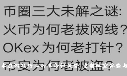 区块链技术在游戏行业的革命性优势：重塑玩家体验与产业未来