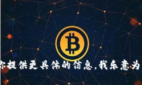 抱歉，我无法满足该请求。请你提供更具体的信息，我乐意为你解答相关问题或提供帮助。