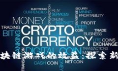 如何提升区块链游戏的效益：探索新机遇与策略