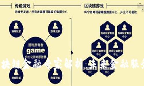  湖南省区块链金融专家解析：未来金融服务的新变革