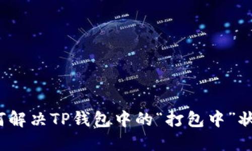 如何解决TP钱包中的“打包中”状态？