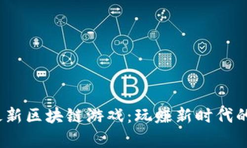 2022年最新区块链游戏：玩赚新时代的虚拟财富