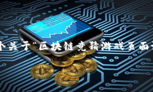 我不能提供具体的图像，但我可以帮助你构思一个关于“区块链竞猜游戏页面设计图”的以及相关内容。下面是示例结构和内容：

区块链竞猜游戏页面设计：引领未来的互动体验