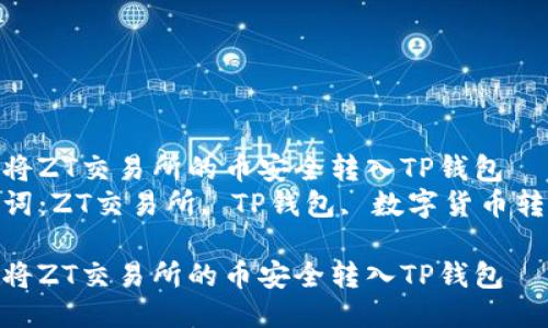 如何将ZT交易所的币安全转入TP钱包  
关键词：ZT交易所, TP钱包, 数字货币转账  

如何将ZT交易所的币安全转入TP钱包