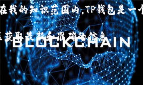 似乎您在询问有关TP钱包的验证码信息。不过，根据我最新的数据，TP钱包相关的具体细节可能不在我的知识范围内。TP钱包是一个支持多种区块链资产的钱包，通常用户在使用时需要通过验证码进行身份验证，以保障账户安全。

如果您需要TP钱包注册码的具体内容，建议您直接通过TP钱包的官方网站、客户服务或者相关社区获取最新和准确的信息。

如果您有其他具体问题，欢迎随时询问！