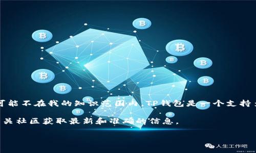 似乎您在询问有关TP钱包的验证码信息。不过，根据我最新的数据，TP钱包相关的具体细节可能不在我的知识范围内。TP钱包是一个支持多种区块链资产的钱包，通常用户在使用时需要通过验证码进行身份验证，以保障账户安全。

如果您需要TP钱包注册码的具体内容，建议您直接通过TP钱包的官方网站、客户服务或者相关社区获取最新和准确的信息。

如果您有其他具体问题，欢迎随时询问！