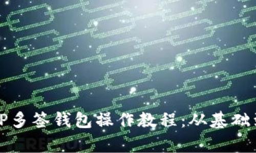 全面解析TP多签钱包操作教程：从基础到进阶技巧