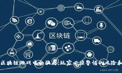 揭露区块链游戏中的骗局：玩家必须警惕的风险和陷阱