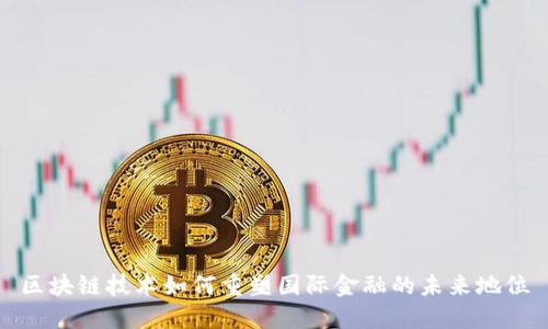 区块链技术如何重塑国际金融的未来地位
