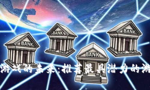 探索区块链游戏的未来：推荐最具潜力的游戏视频合集