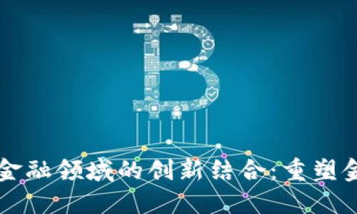 区块链与金融领域的创新结合：重塑金融的未来