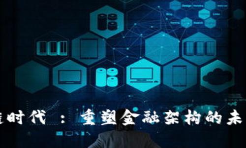 区块链时代 : 重塑金融架构的未来布局