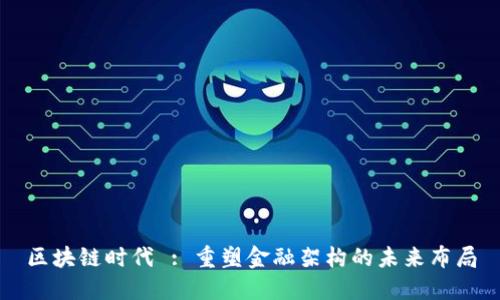 区块链时代 : 重塑金融架构的未来布局