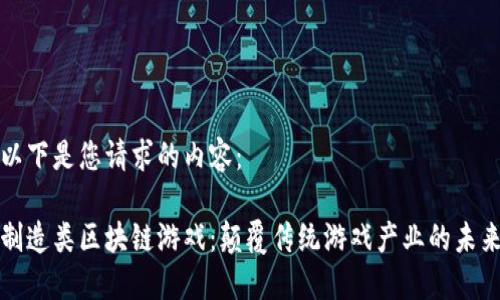 以下是您请求的内容：

制造类区块链游戏：颠覆传统游戏产业的未来