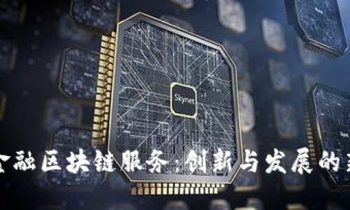 重庆金融区块链服务：创新与发展的新机遇