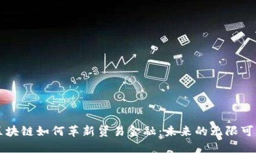 区块链如何革新贸易金融：未来的无限可能