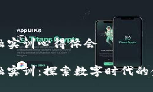 区块链金融实训心得体会

区块链金融实训：探索数字时代的金融新蓝海