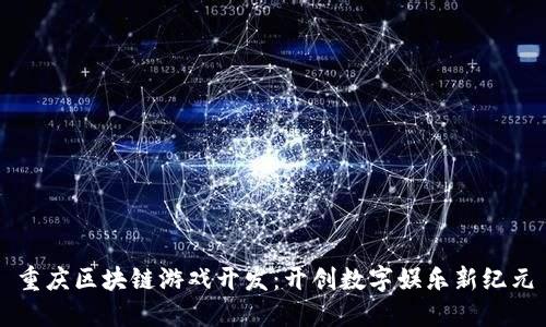 重庆区块链游戏开发：开创数字娱乐新纪元