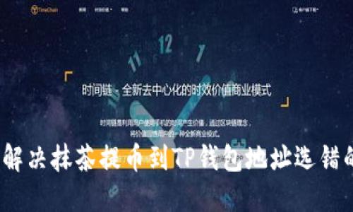 : 如何解决抹茶提币到TP钱包地址选错的问题？