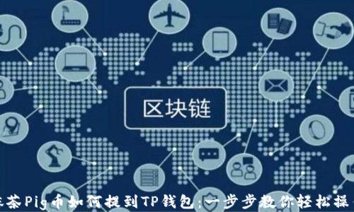 
抹茶Pig币如何提到TP钱包：一步步教你轻松操作