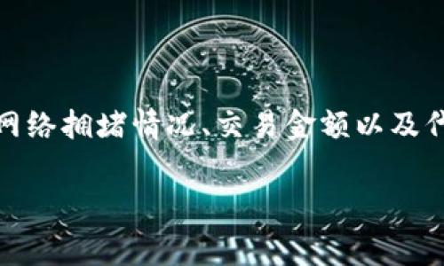 关于TP钱包的手续费，具体费用可能因多种因素而有所不同，包括但不限于网络拥堵情况、交易金额以及代币的种类等。以下是TP钱包手续费的一些基本信息和相关问题的详细解答。

TP钱包手续费详解：轻松掌握数字资产交易成本