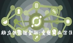 区块链助力供应链金融：重塑商业信任与安全